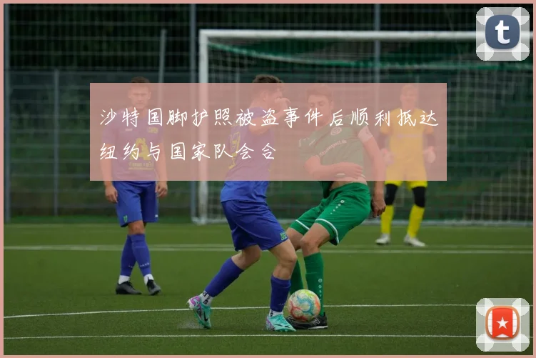 沙特国脚护照被盗事件后顺利抵达纽约与国家队会合