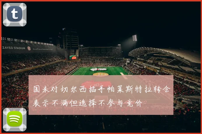 国米对切尔西插手帕莱斯特拉转会表示不满但选择不参与竞价