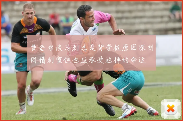 费舍尔谈马刺总是背景板原因深刻同情刺蜜但也应承受这样的命运