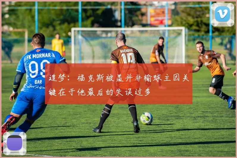 追梦：福克斯被盖并非输球主因关键在于他最后的失误过多