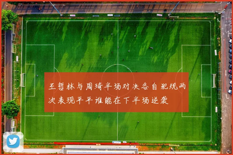 王哲林与周琦半场对决各自犯规两次表现平平谁能在下半场逆袭