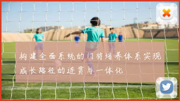 构建全面系统的门将培养体系实现成长路径的连贯与一体化