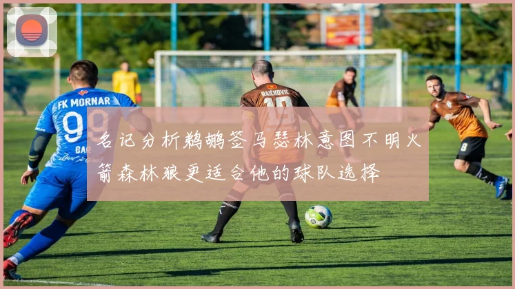 名记分析鹈鹕签马瑟林意图不明火箭森林狼更适合他的球队选择