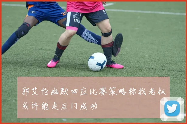 郭艾伦幽默回应比赛策略称找老叔或许能走后门成功