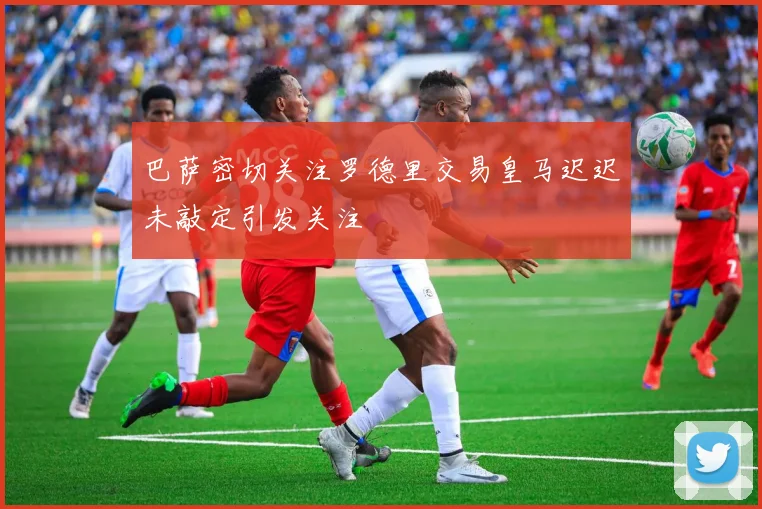 巴萨密切关注罗德里交易皇马迟迟未敲定引发关注
