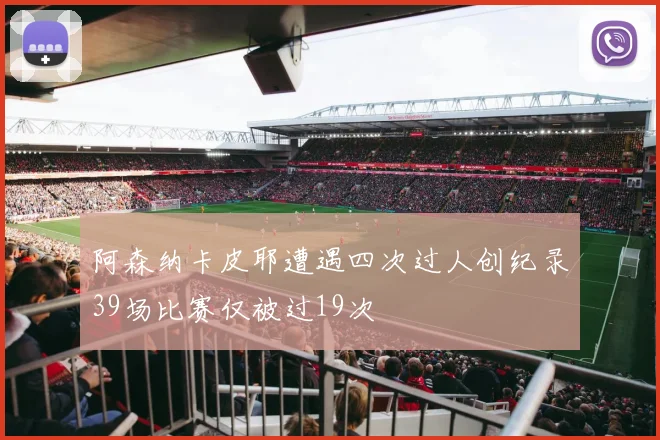 阿森纳卡皮耶遭遇四次过人创纪录39场比赛仅被过19次